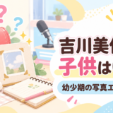 吉川美代子の子供と幼少期をイメージしたアイキャッチ