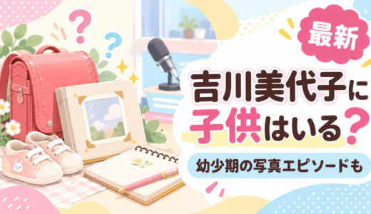 吉川美代子に子供はいる？子供の頃の美少女すぎる写真に徹子もビックリ！